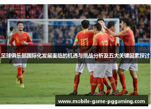 足球俱乐部国际化发展面临的机遇与挑战分析及五大关键因素探讨