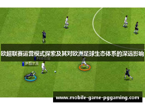 欧超联赛运营模式探索及其对欧洲足球生态体系的深远影响