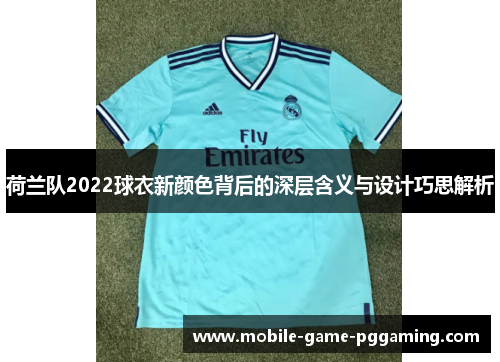 荷兰队2022球衣新颜色背后的深层含义与设计巧思解析