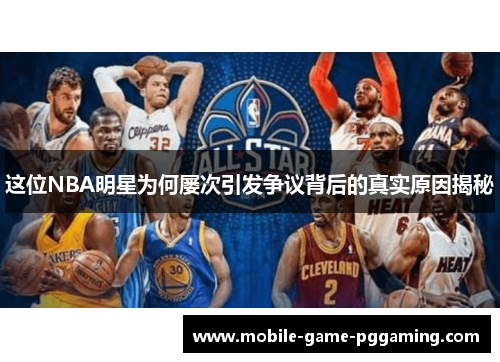 这位NBA明星为何屡次引发争议背后的真实原因揭秘