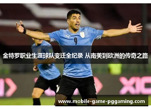 金特罗职业生涯球队变迁全纪录 从南美到欧洲的传奇之路