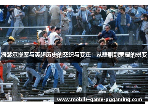 海瑟尔惨案与英超历史的交织与变迁：从悲剧到荣耀的蜕变