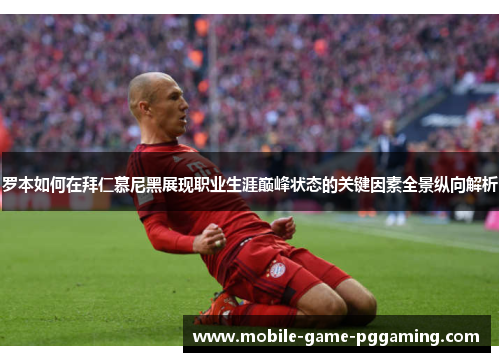 罗本如何在拜仁慕尼黑展现职业生涯巅峰状态的关键因素全景纵向解析