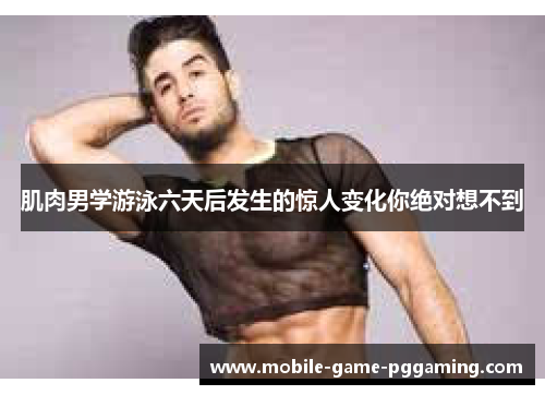 肌肉男学游泳六天后发生的惊人变化你绝对想不到