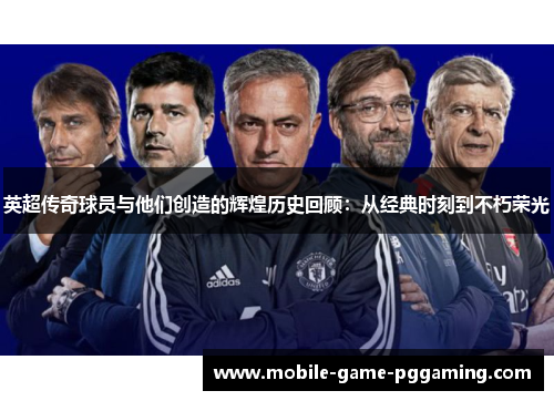 英超传奇球员与他们创造的辉煌历史回顾：从经典时刻到不朽荣光