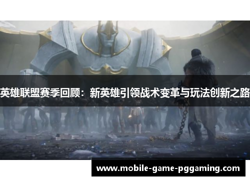 英雄联盟赛季回顾：新英雄引领战术变革与玩法创新之路
