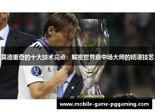 莫德里奇的十大技术亮点：解密世界级中场大师的精湛技艺