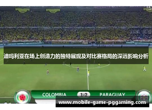 迪玛利亚在场上创造力的独特展现及对比赛格局的深远影响分析