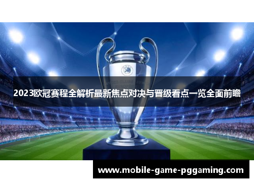 2023欧冠赛程全解析最新焦点对决与晋级看点一览全面前瞻