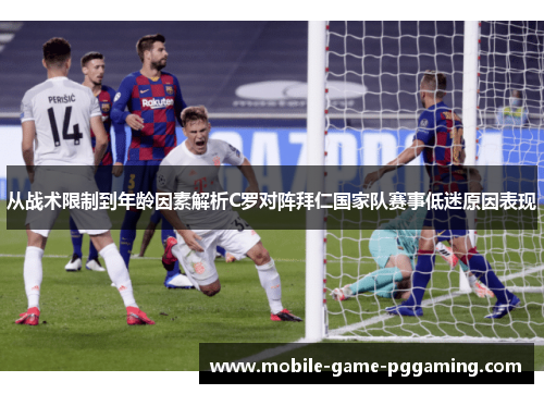 从战术限制到年龄因素解析C罗对阵拜仁国家队赛事低迷原因表现