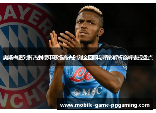 奥斯梅恩对阵热刺德甲赛场高光时刻全回顾与精彩解析巅峰表现盘点