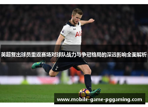 英超复出球员重返赛场对球队战力与争冠格局的深远影响全面解析