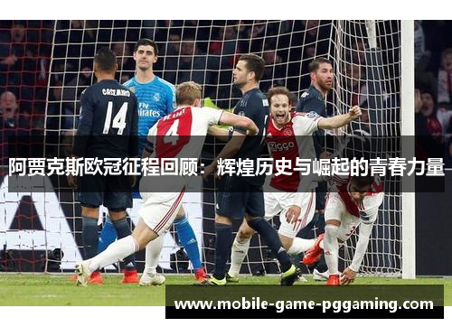阿贾克斯欧冠征程回顾：辉煌历史与崛起的青春力量