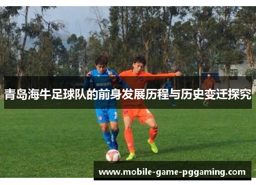 青岛海牛足球队的前身发展历程与历史变迁探究