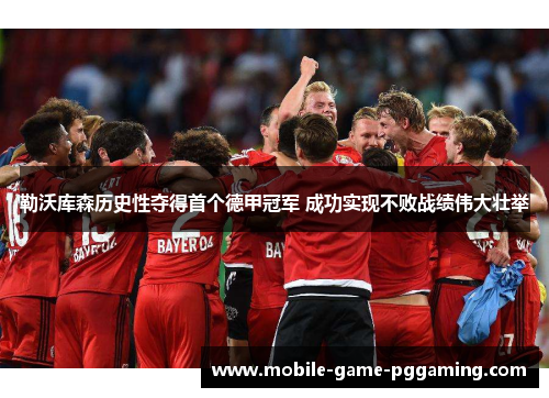 勒沃库森历史性夺得首个德甲冠军 成功实现不败战绩伟大壮举