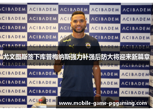 尤文图斯签下库普梅纳斯强力补强后防大将迎来新篇章