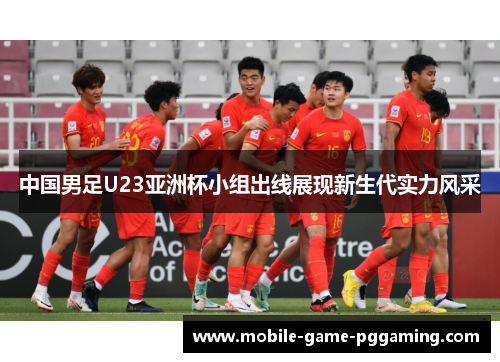 中国男足U23亚洲杯小组出线展现新生代实力风采