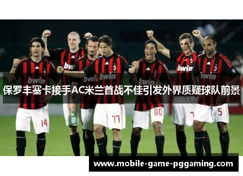 保罗丰塞卡接手AC米兰首战不佳引发外界质疑球队前景