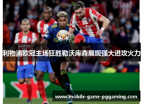 利物浦欧冠主场狂胜勒沃库森展现强大进攻火力