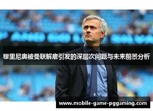 穆里尼奥被曼联解雇引发的深层次问题与未来前景分析